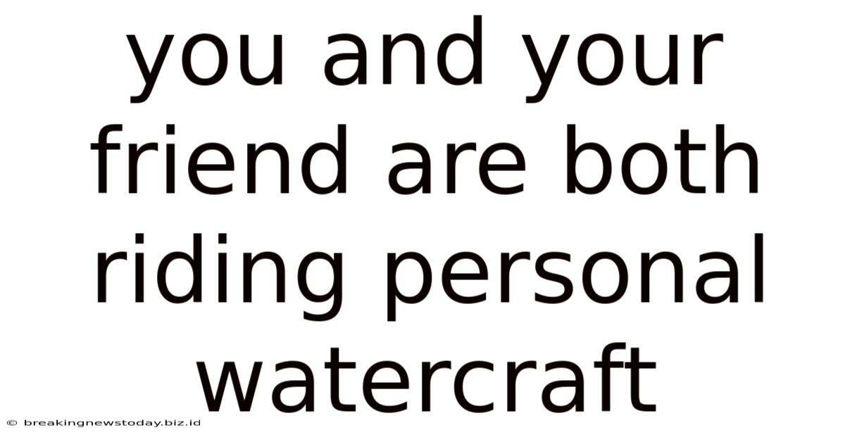 You And Your Friend Are Both Riding Personal Watercraft