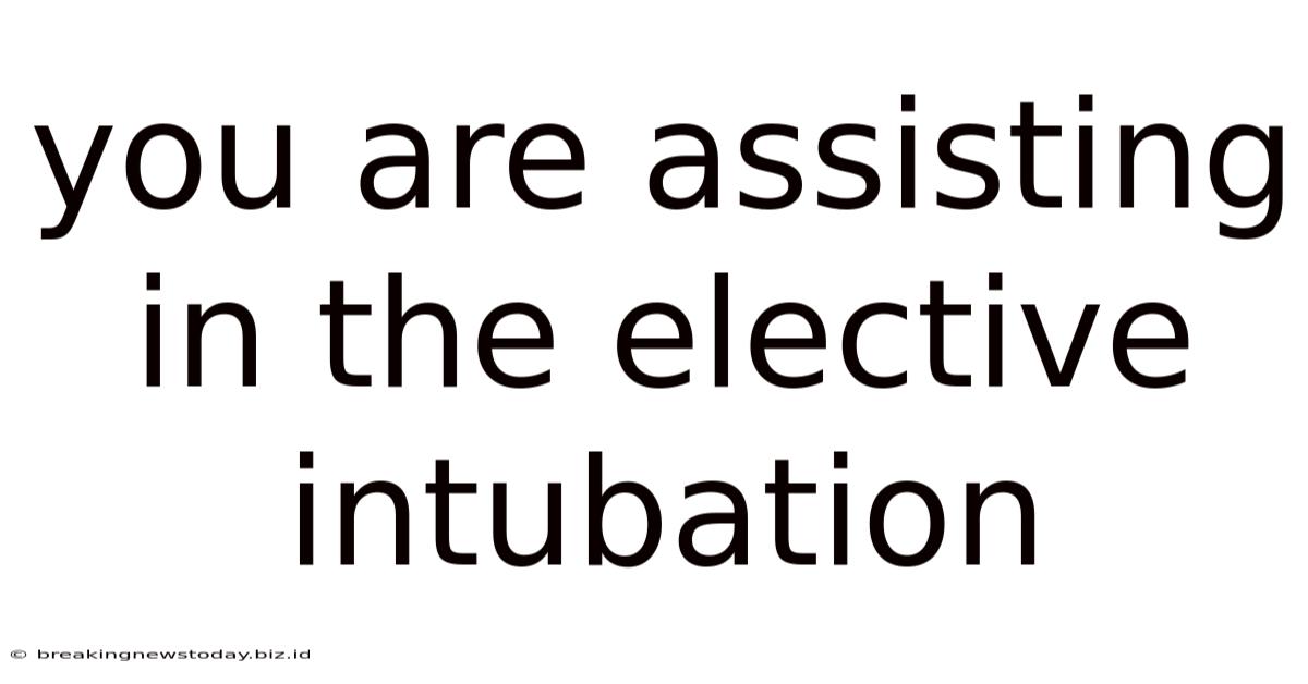 You Are Assisting In The Elective Intubation