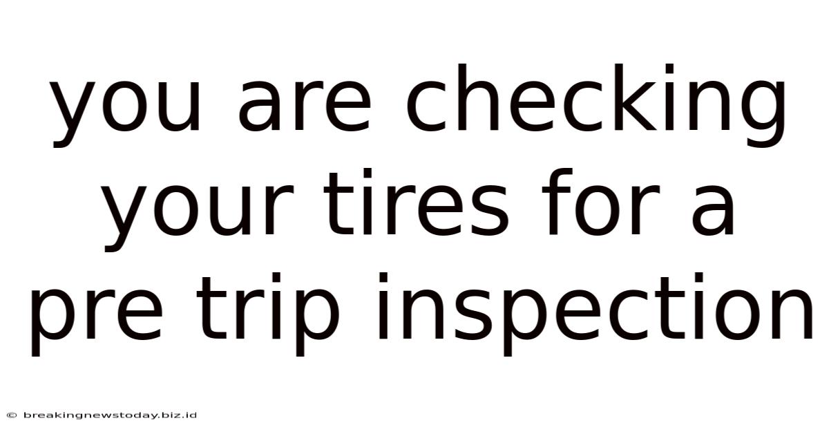 You Are Checking Your Tires For A Pre Trip Inspection
