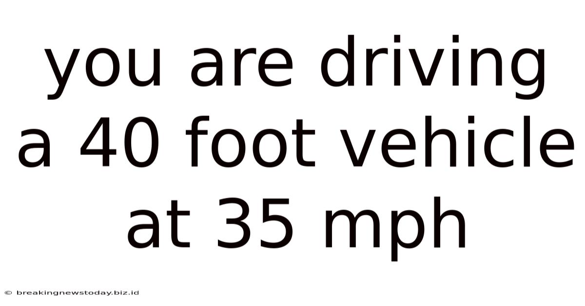 You Are Driving A 40 Foot Vehicle At 35 Mph