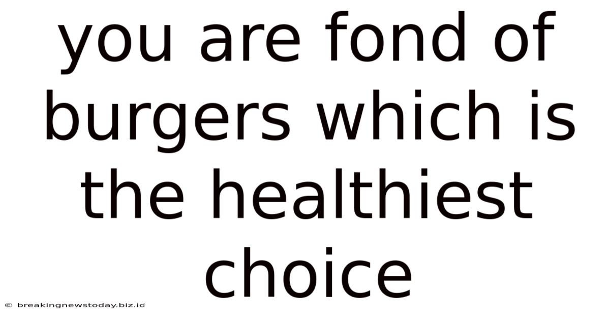 You Are Fond Of Burgers Which Is The Healthiest Choice