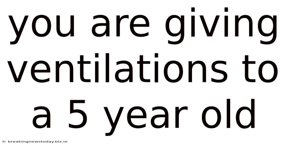 You Are Giving Ventilations To A 5 Year Old