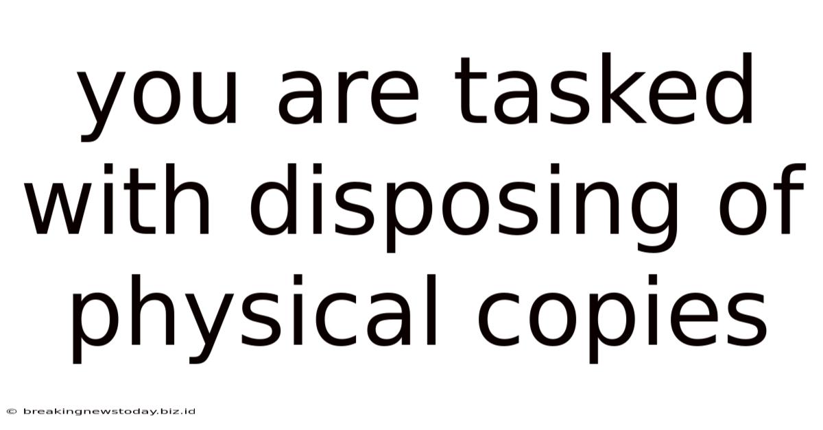 You Are Tasked With Disposing Of Physical Copies