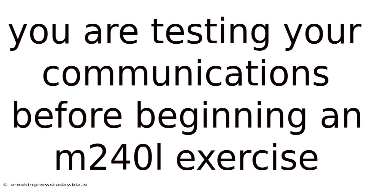 You Are Testing Your Communications Before Beginning An M240l Exercise