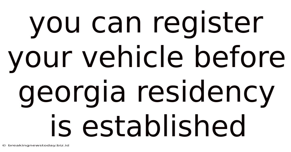 You Can Register Your Vehicle Before Georgia Residency Is Established