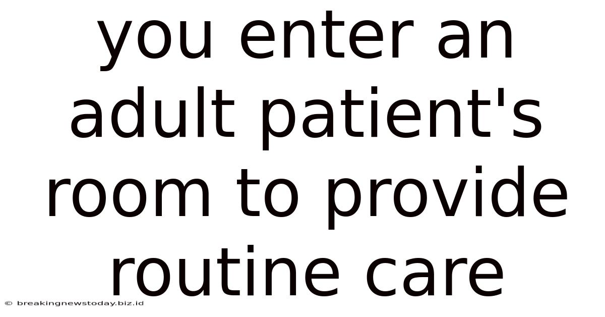 You Enter An Adult Patient's Room To Provide Routine Care