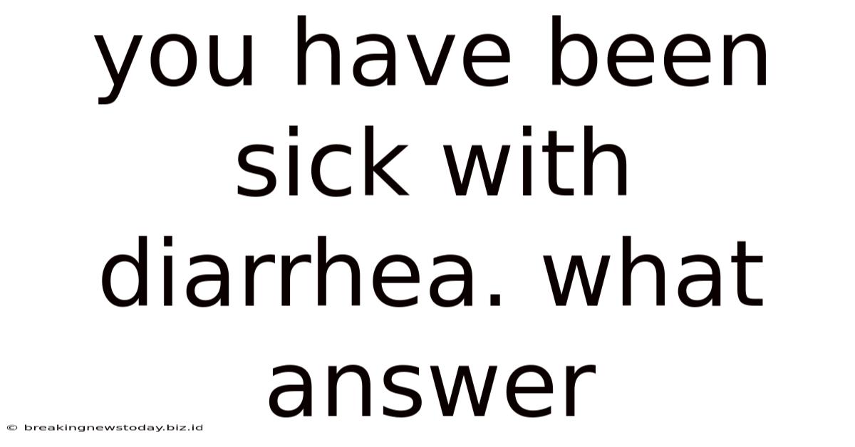You Have Been Sick With Diarrhea. What Answer