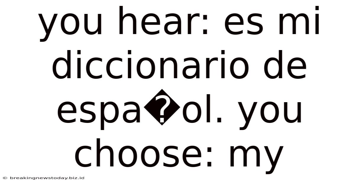 You Hear: Es Mi Diccionario De Espa�ol. You Choose: My