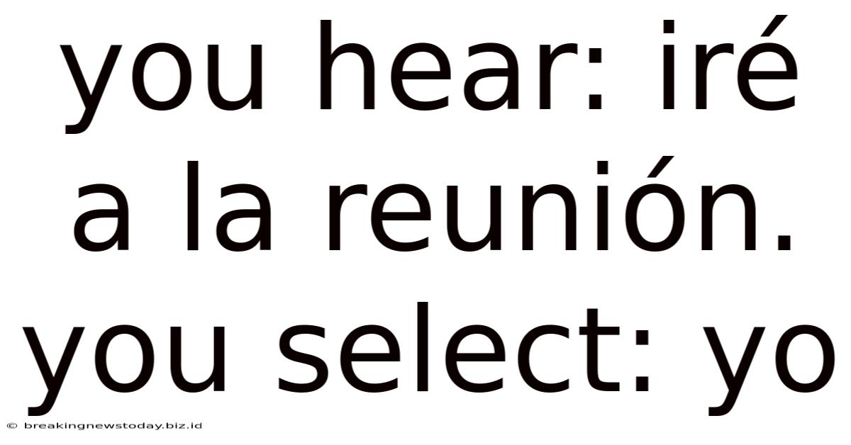 You Hear: Iré A La Reunión. You Select: Yo