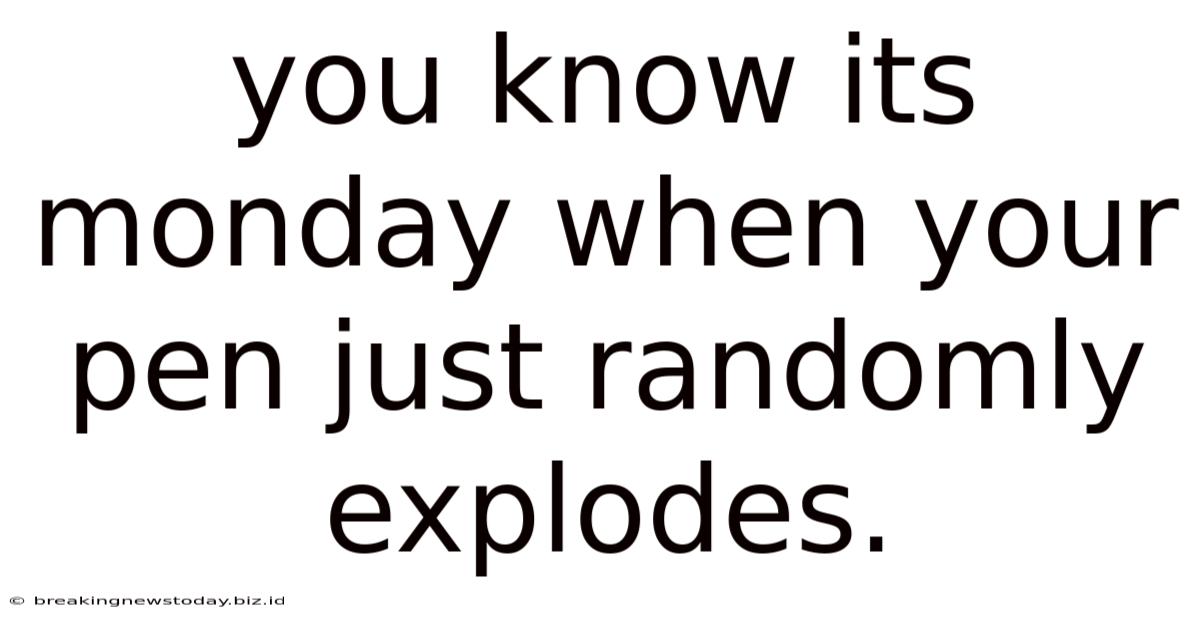 You Know Its Monday When Your Pen Just Randomly Explodes.