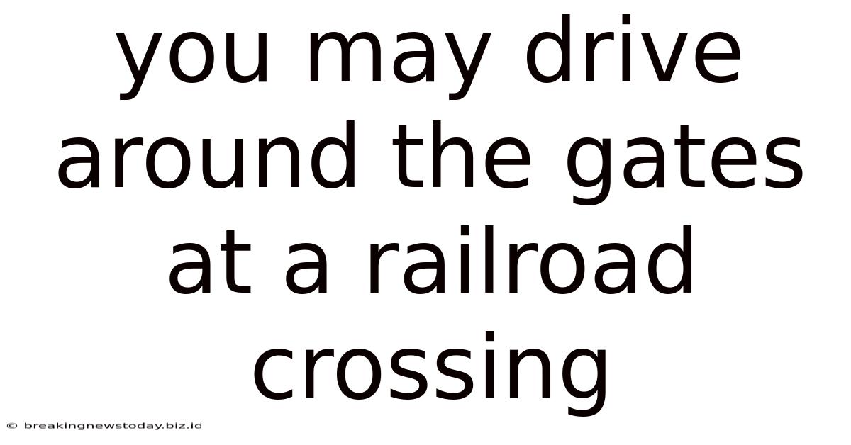 You May Drive Around The Gates At A Railroad Crossing
