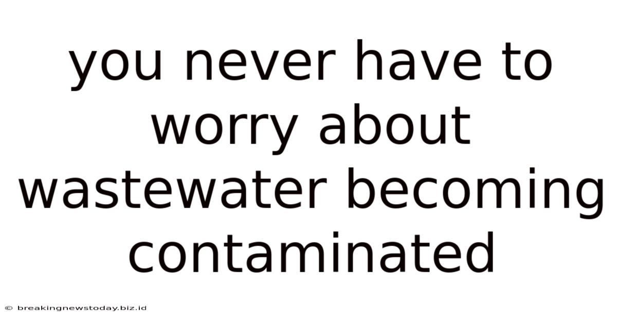You Never Have To Worry About Wastewater Becoming Contaminated