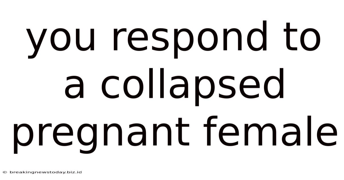 You Respond To A Collapsed Pregnant Female