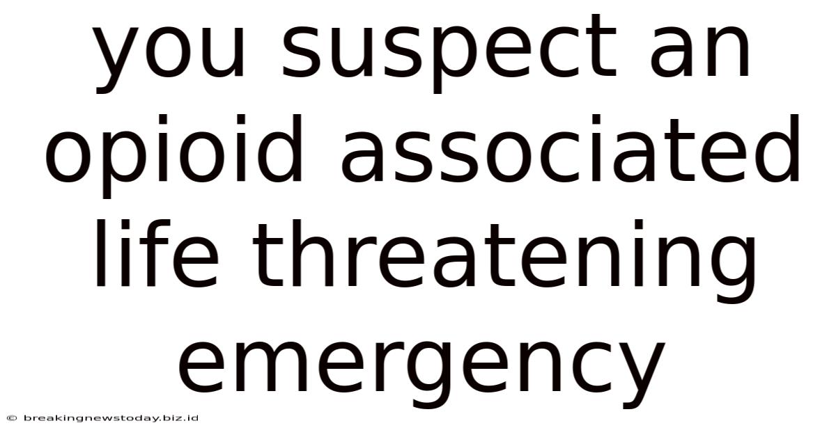 You Suspect An Opioid Associated Life Threatening Emergency