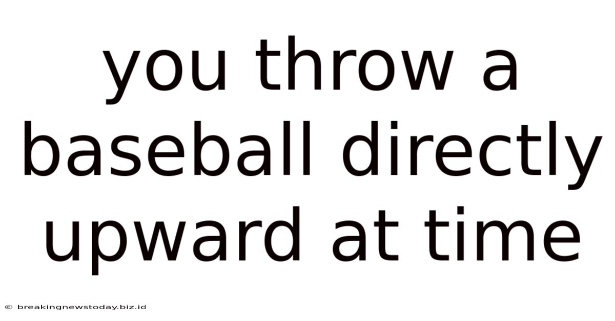 You Throw A Baseball Directly Upward At Time