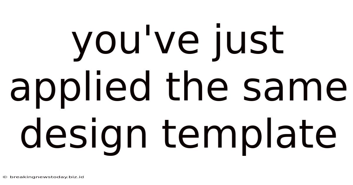 You've Just Applied The Same Design Template