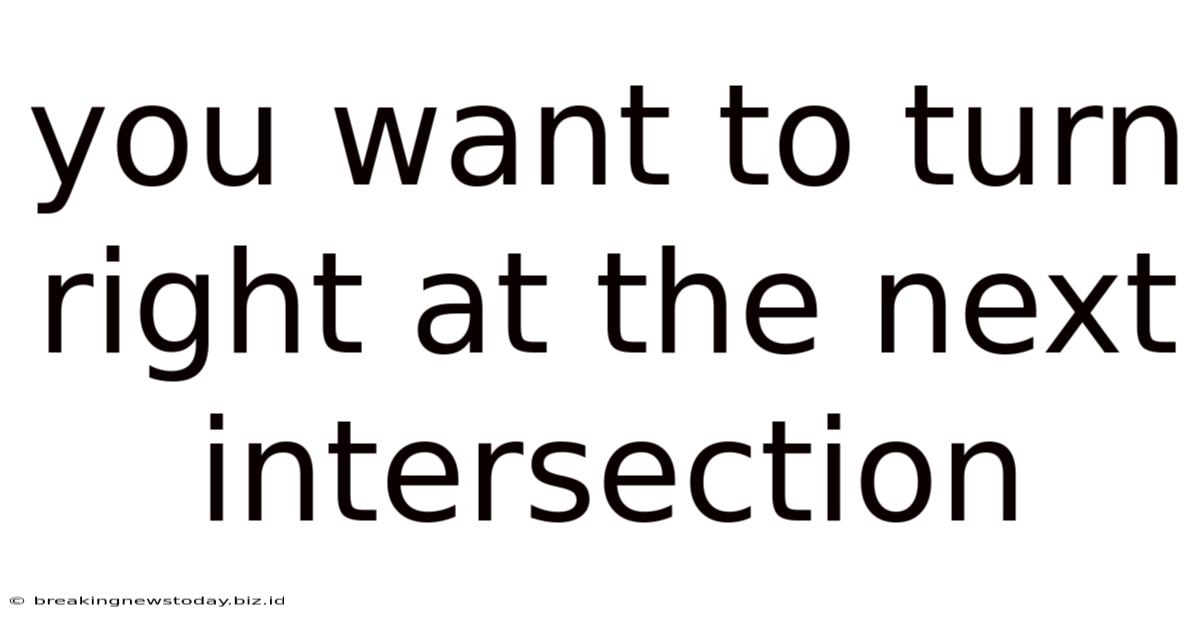 You Want To Turn Right At The Next Intersection