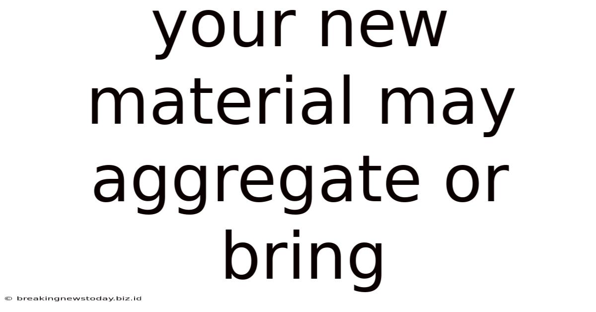 Your New Material May Aggregate Or Bring