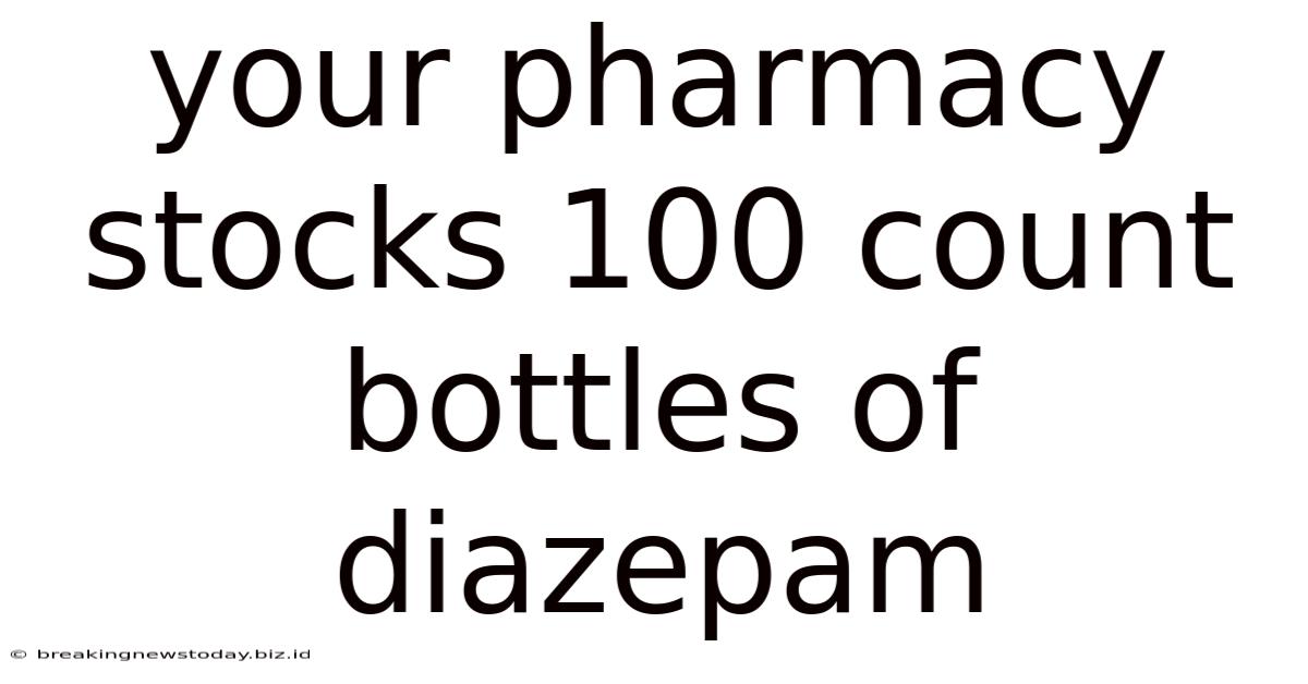 Your Pharmacy Stocks 100 Count Bottles Of Diazepam